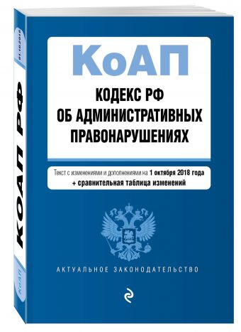 

Кодекс Российской Федерации об административных правонарушениях. Текст с изм. и доп. на 1 октября 2018 г. (+ сравнительная таблица изменений)