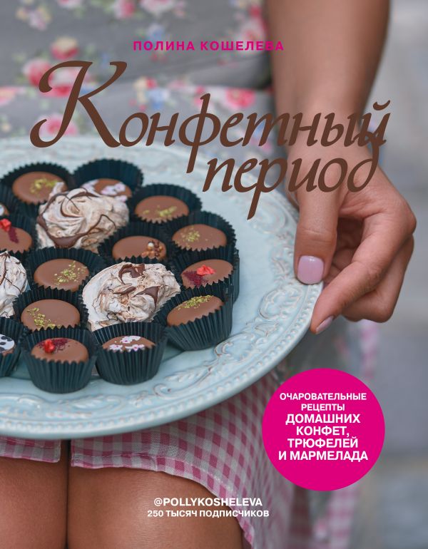 Zakazat.ru: Конфетный период. Очаровательные рецепты домашних конфет, трюфелей и мармелада. Кошелева Полина