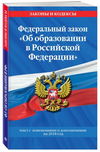 Федеральный закон "Об образовании в Российской Федерации": текст с изм. и доп. на 2018 год Федеральный закон "Об образовании в Российской Федерации": текст с изм. и доп. на 2018 год