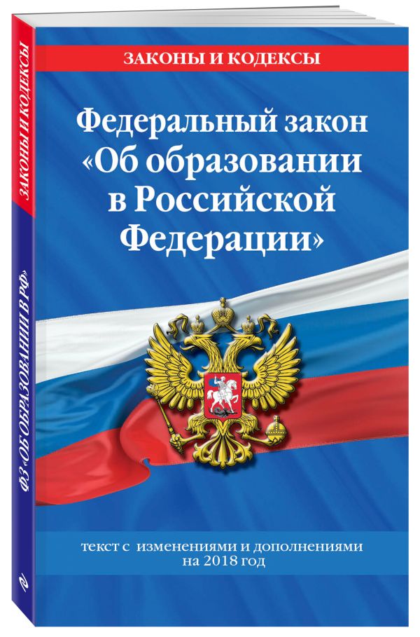 Федеральный закон "Об образовании в Российской Федерации": текст с изм. и доп. на 2018 год Федеральный закон "Об образовании в Российской Федерации": текст с изм. и доп. на 2018 год