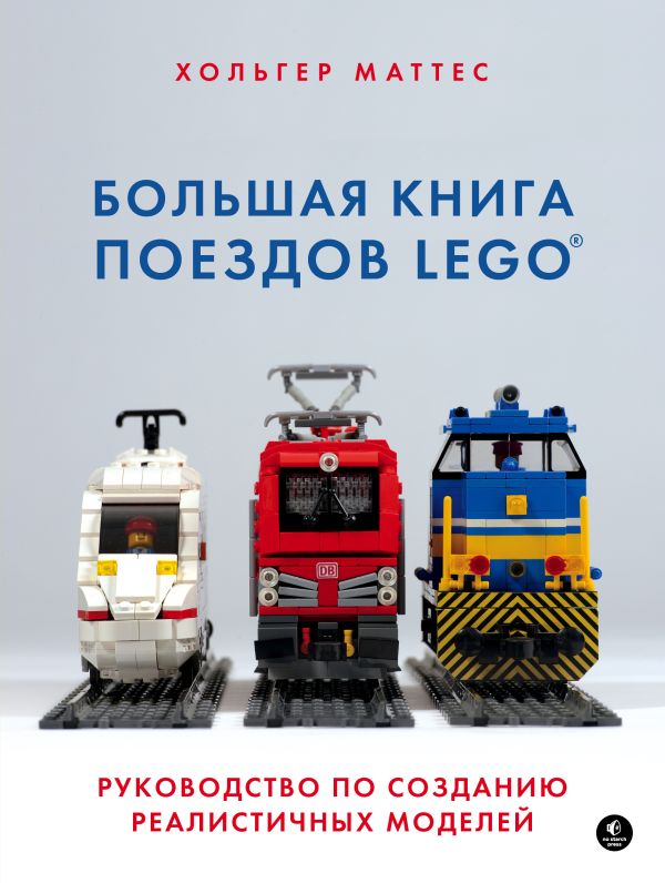 Большая книга поездов LEGO. Руководство по созданию реалистичных моделей. Маттес Хольгер