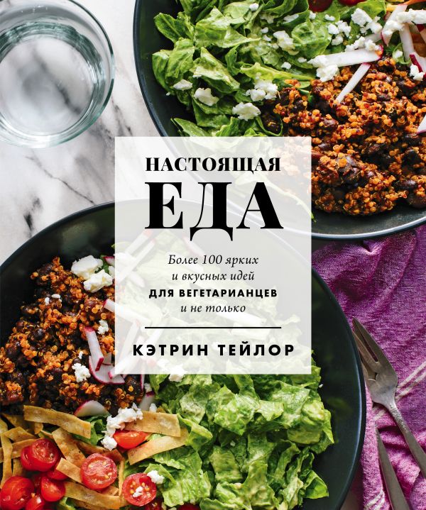 Zakazat.ru: Настоящая еда. Более 100 ярких и вкусных идей для вегетарианцев и не только. Тейлор Кэтрин