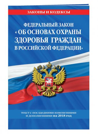 

Федеральный закон "Об основах охраны здоровья граждан в Российской Федерации": текст с посл. изм. и доп. на 2018 г.