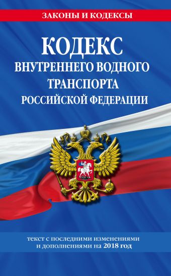 Кодекс внутреннего водного транспорта Российской Федерации: текст с посл. изм. и доп. на 2018 год