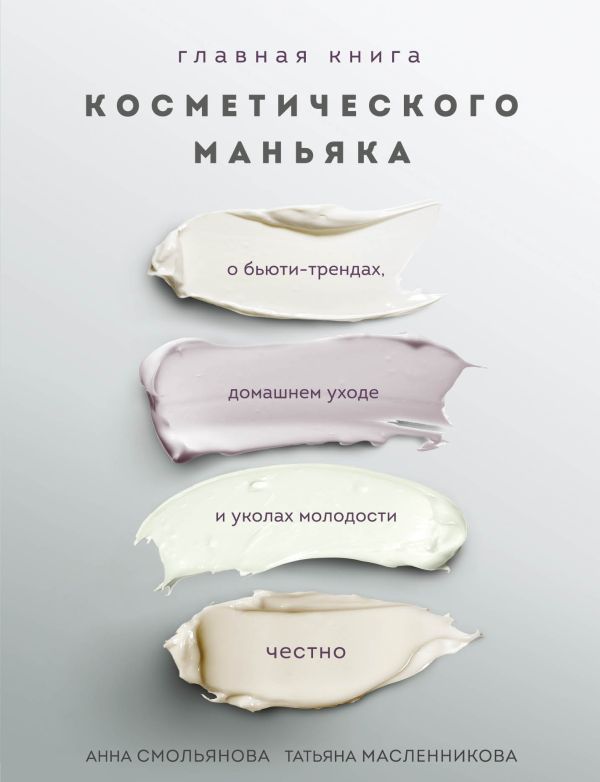 Главная книга косметического маньяка. О бьюти-трендах, домашнем уходе и уколах молодости честно. Смольянова Анна, Масленникова Татьяна