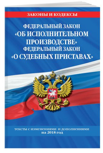 

Федеральный закон "Об исполнительном производстве". Федеральный закон "О судебных приставах": тексты с изм. и доп. на 2018 г.