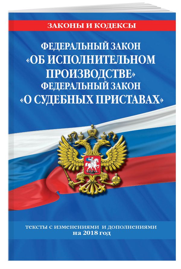 Федеральный закон "Об исполнительном производстве". Федеральный закон "О судебных приставах": тексты с изм. и доп. на 2018 г. Федеральный закон "Об исполнительном производстве". Федеральный закон "О судебных приставах": тексты с изм. и доп. на 2018 г.