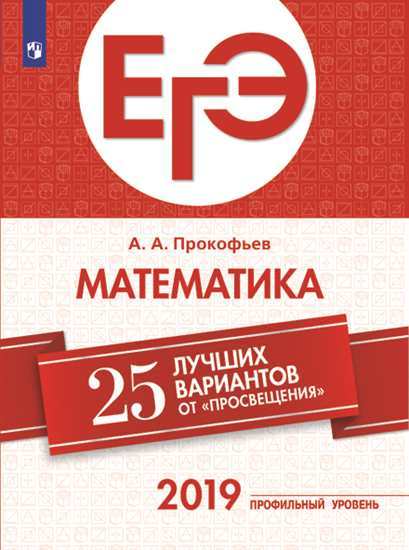 

ЕГЭ-2019. Математика (профильный уровень). 25 лучших вариантов / Прокофьев