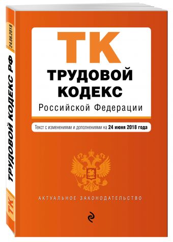 

Трудовой кодекс Российской Федерации. Текст с изм. и доп. на 24 июня 2018 г.