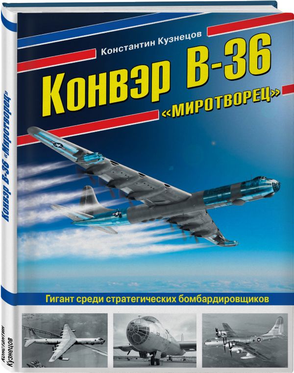 Конвэр В-36 «Миротворец». Гигант среди стратегических бомбардировщиков Кузнецов Константин Александрович