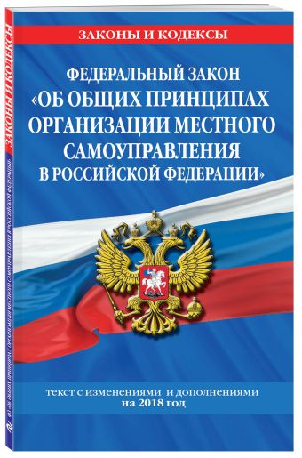 

Федеральный закон "Об общих принципах организации местного самоуправления в Российской Федерации": текст с изм. и доп. на 2018 г.