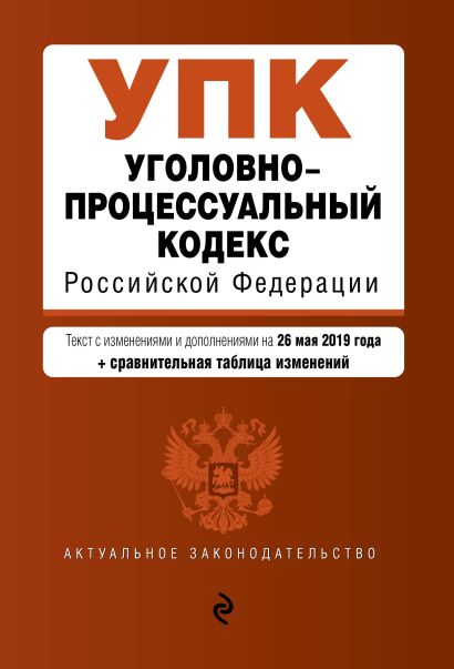 Уголовно-процессуальный кодекс Российской Федерации. Текст с изм. и доп. на 26 мая 2019 г. (+ сравнительная таблица изменений) - фото 1