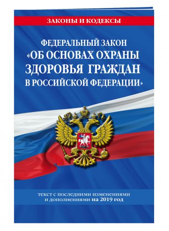 

Федеральный закон "Об основах охраны здоровья граждан в Российской Федерации": текст с посл. изм. и доп. на 2019 год