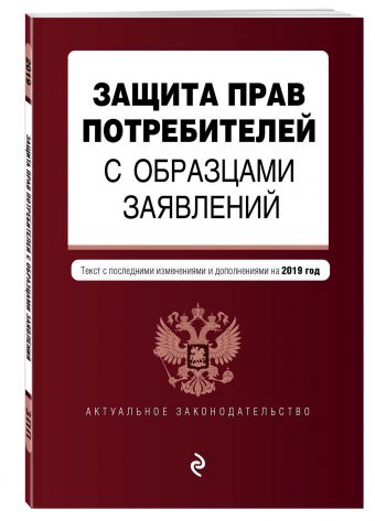 

Защита прав потребителей с образцами заявлений. Текст с посл. изм. и доп. на 2019 г.