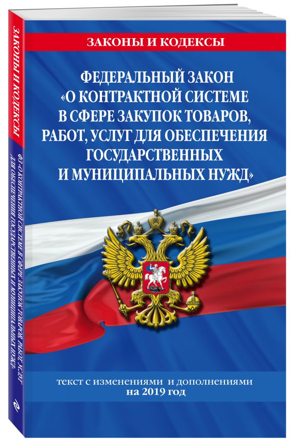 

Федеральный закон "О контрактной системе в сфере закупок товаров, работ, услуг для обеспечения государственных и муниципальных нужд": текст с изм. на 2019 год
