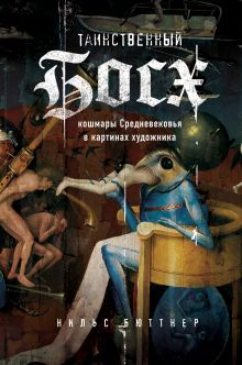 Купить Таинственный Босх. Кошмары средневековья в картинах художника — Фото