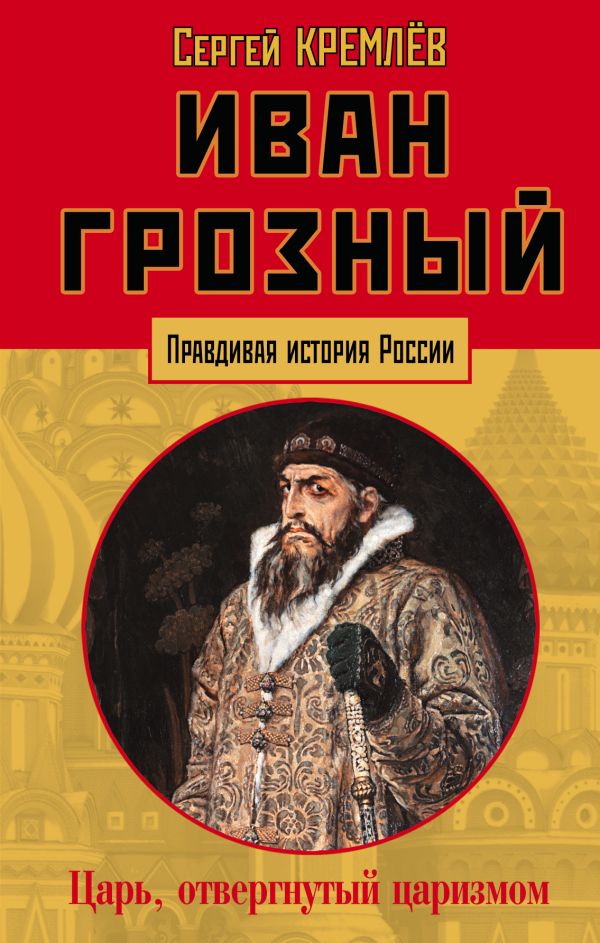 Иван Грозный: царь, отвергнутый царизмом. Кремлев Сергей