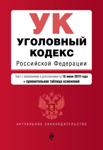 Уголовный кодекс Российской Федерации. Текст с изм. и доп. на 16 июня 2019 г. (+ сравнительная таблица изменений)