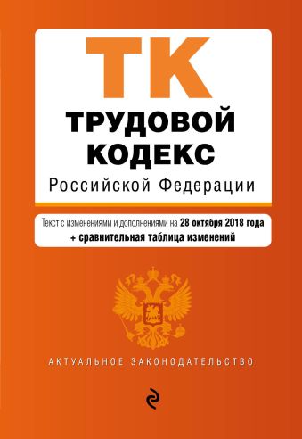 Трудовой кодекс Российской Федерации. Текст с изм. и доп. на 28 октября 2018 г. (+ сравнительная таблица изменений)