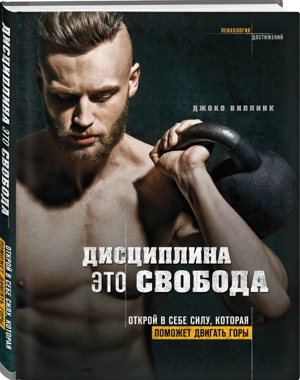 Джоко Виллинк Дисциплина - это свобода. Открой в себе силу, которая поможет двигать горы