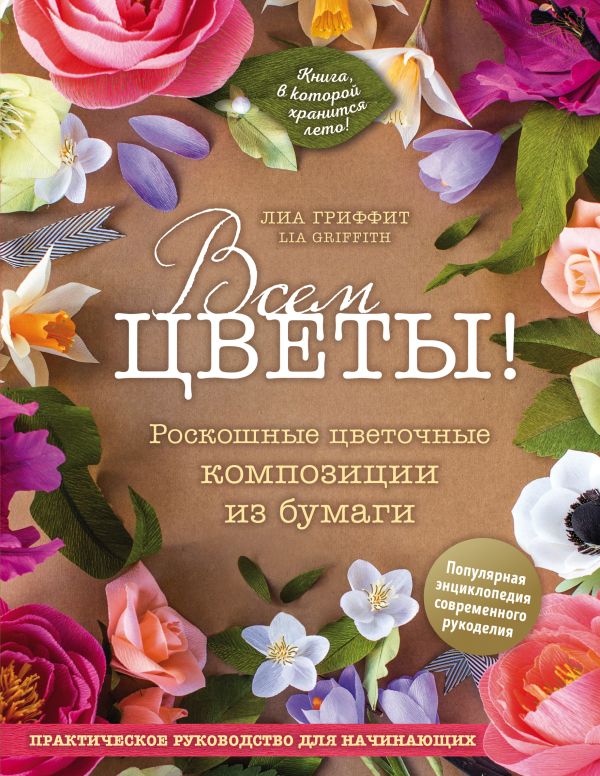 Zakazat.ru: Всем цветы! Роскошные цветочные композиции из бумаги. Практическое руководство для начинающих. Гриффит Лиа