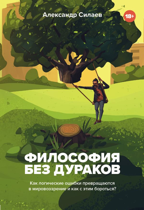 Философия без дураков. Как логические ошибки становятся мировоззрением и как с этим бороться?. Силаев Александр Юрьевич