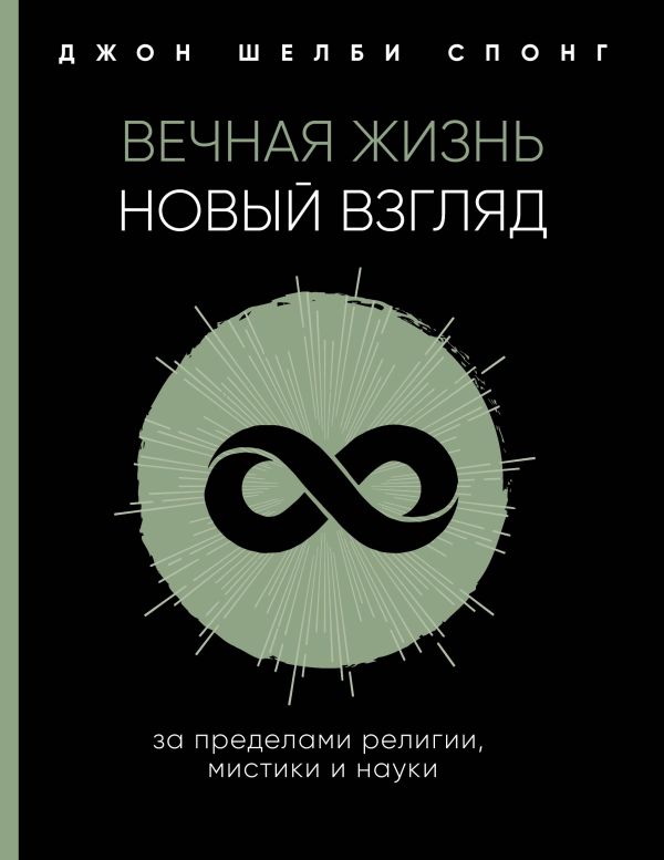 Вечная жизнь: новый взгляд. За пределами религии, мистики и науки. Спонг Джон Шелби