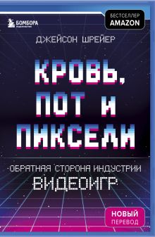 Купить Кровь, пот и пиксели. Обратная сторона индустрии видеоигр. 2-е издание — Фото