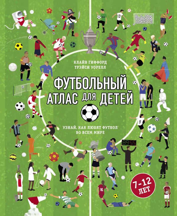 Zakazat.ru: Футбольный атлас для детей. Узнай, как любят футбол во всем мире.. Гиффорд Клайв, Уорелл Трэйси