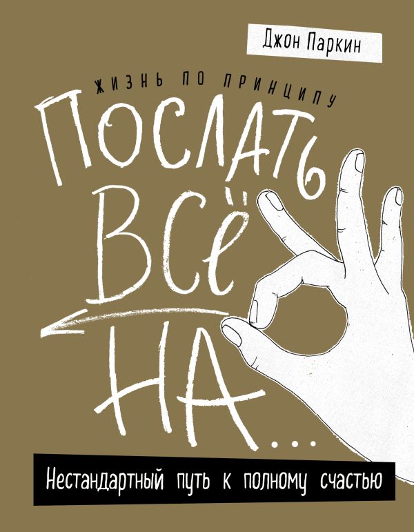 Жизнь по принципу «Послать все на...». Нестандартный путь к полному счастью (нов. оф). Паркин Джон