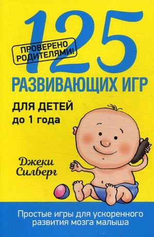 

125 развивающих игр для детей до 1 года. Силберг Дж.