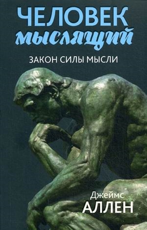 

Человек мыслящий: От нищеты к силе, или Достижение душевного благополучия и покоя. 3-е изд. Аллен Дж.