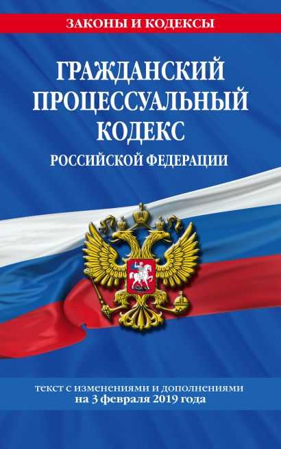 Гражданский процессуальный кодекс Российской Федерации: текст с изменениями и дополнениями на 3 февраля 2019 г. - фото 1