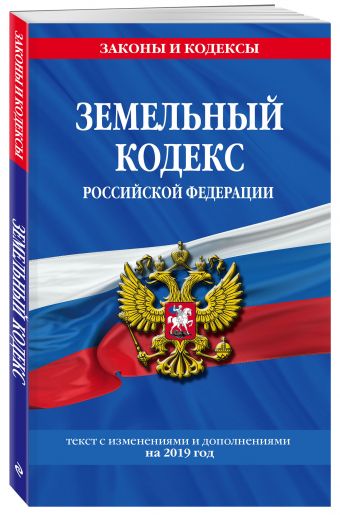 

Земельный кодекс Российской Федерации: текст с посл. изм. на 2019 г.