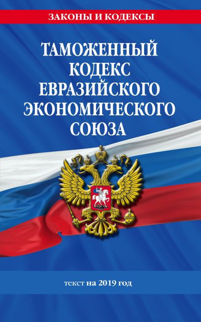 Таможенный кодекс Евразийского экономического союза: текст на 2019 год - фото 1