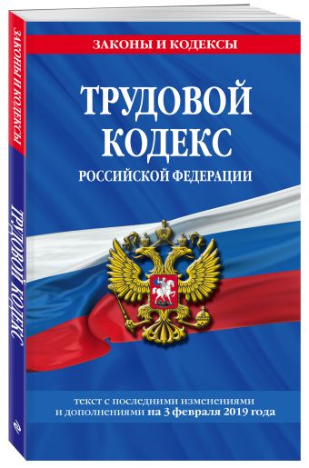 

Трудовой кодекс Российской Федерации: текст с посл. изм. и доп. на 3 февраля 2019 г.
