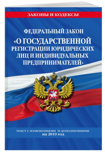 

Федеральный закон "О государственной регистрации юридических лиц и индивидуальных предпринимателей": текст с посл. изм. и доп. на 2019 г.