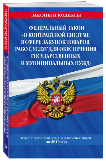 

Федеральный закон "О контрактной системе в сфере закупок товаров, работ, услуг для обеспечения государственных и муниципальных нужд": текст с изм. на 2019 г.