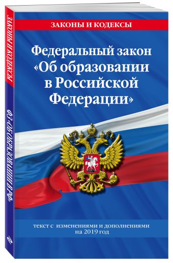 

Федеральный закон "Об образовании в Российской Федерации": текст с изм. и доп. на 2019 г.