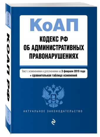 

Кодекс Российской Федерации об административных правонарушениях. Текст с изм. и доп. на 3 февраля 2019 г. (+ сравнительная таблица изменений)