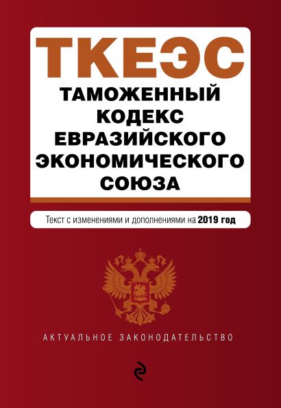 Таможенный кодекс Евразийского экономического союза. Текст с изм. и доп. на 2019 г. - фото 1