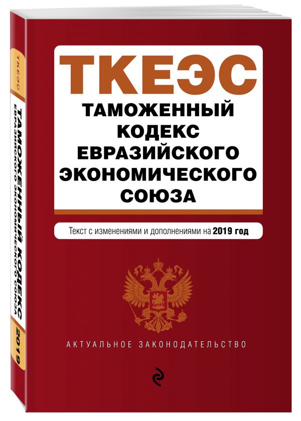 

Таможенный кодекс Евразийского экономического союза. Текст с изм. и доп. на 2019 г.