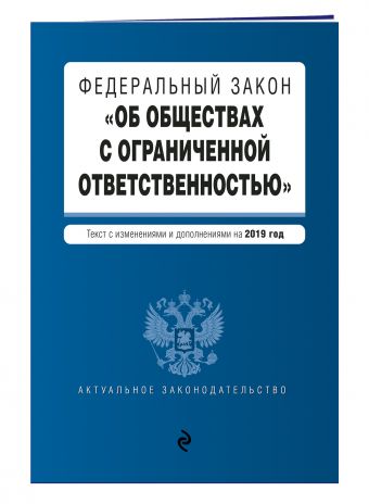 

Федеральный закон "Об обществах с ограниченной ответственностью". Текст с изм. и доп. на 2019 г.