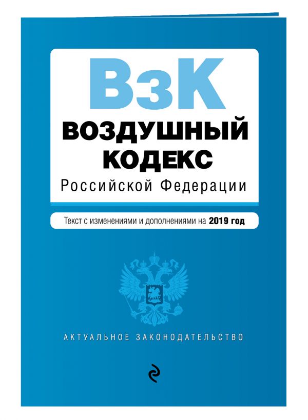 

Воздушный кодекс Российской Федерации. Текст с посл. изм. и доп. на 2019 г.