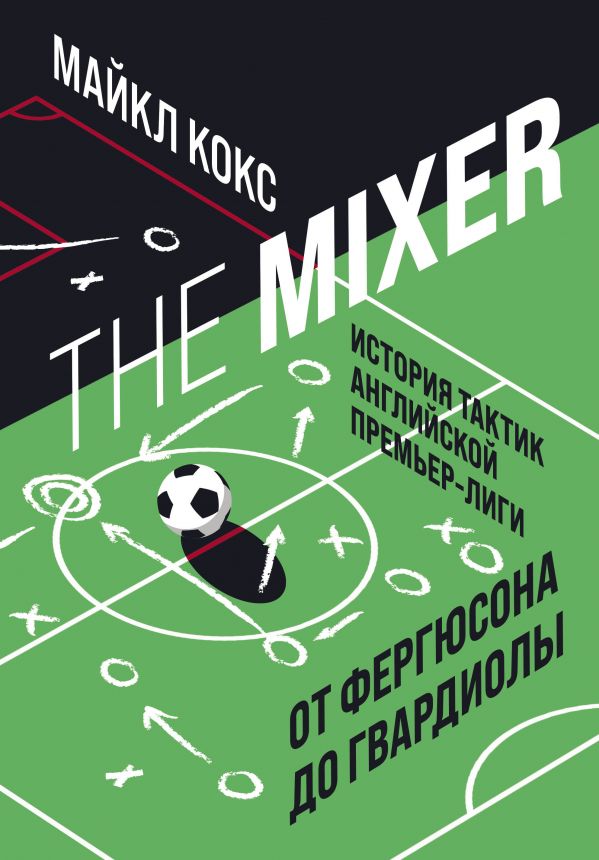 Zakazat.ru: The Mixer: история тактик английской Премьер-лиги от Фергюсона до Гвардиолы. Кокс Майкл