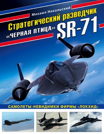 Михаил Никольский Стратегический разведчик SR-71 «Черная птица». Самолеты-невидимки фирмы «Локхид»