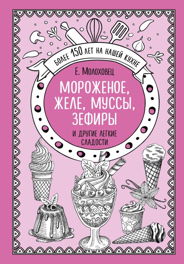Молоховец Елена Ивановна Мороженое, желе, муссы, зефиры и другие легкие сладости
