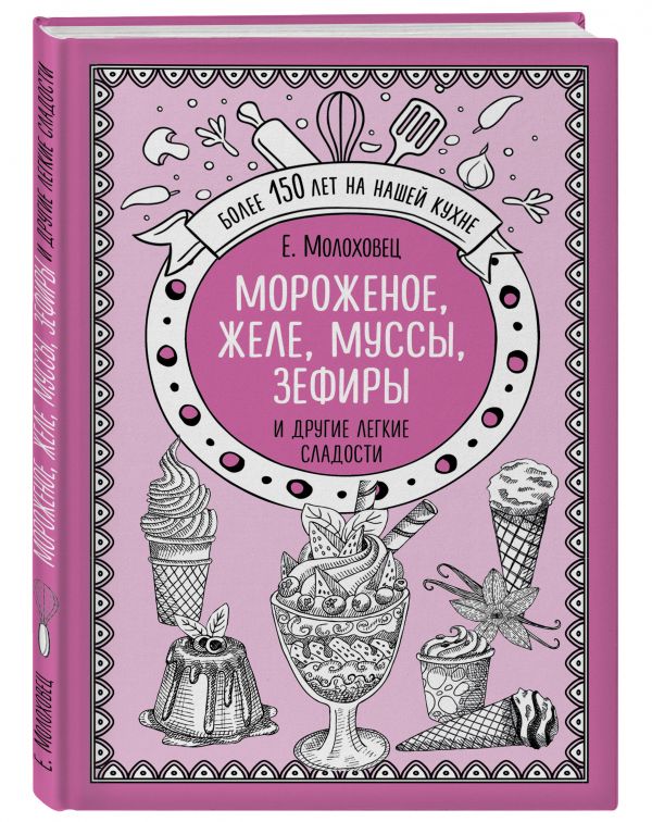 Молоховец Е. И. Мороженое, желе, муссы, зефиры и другие легкие сладости