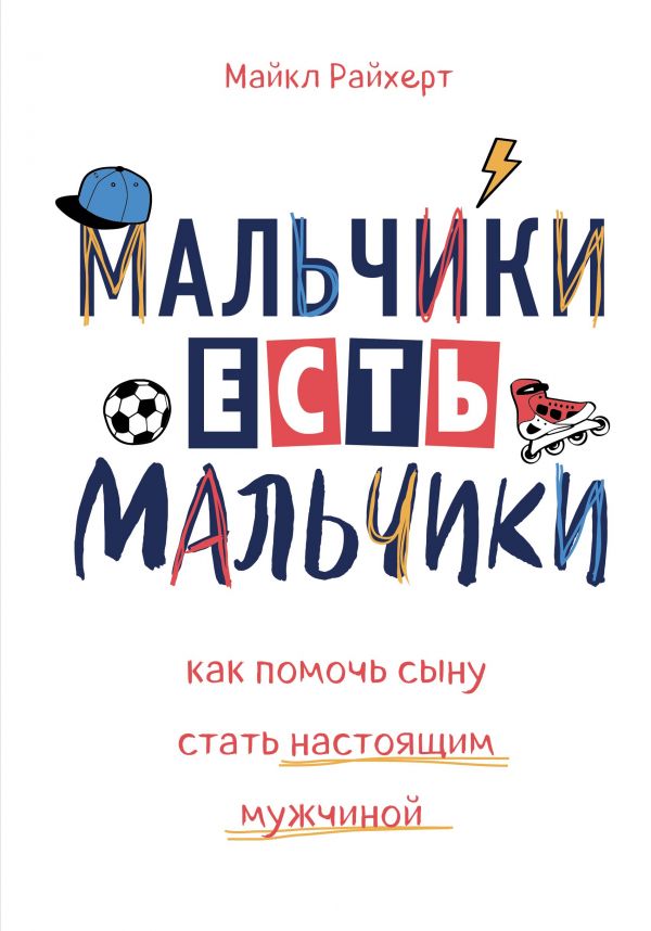 Мальчики есть мальчики. Как помочь сыну стать настоящим мужчиной. Райхерт Майкл