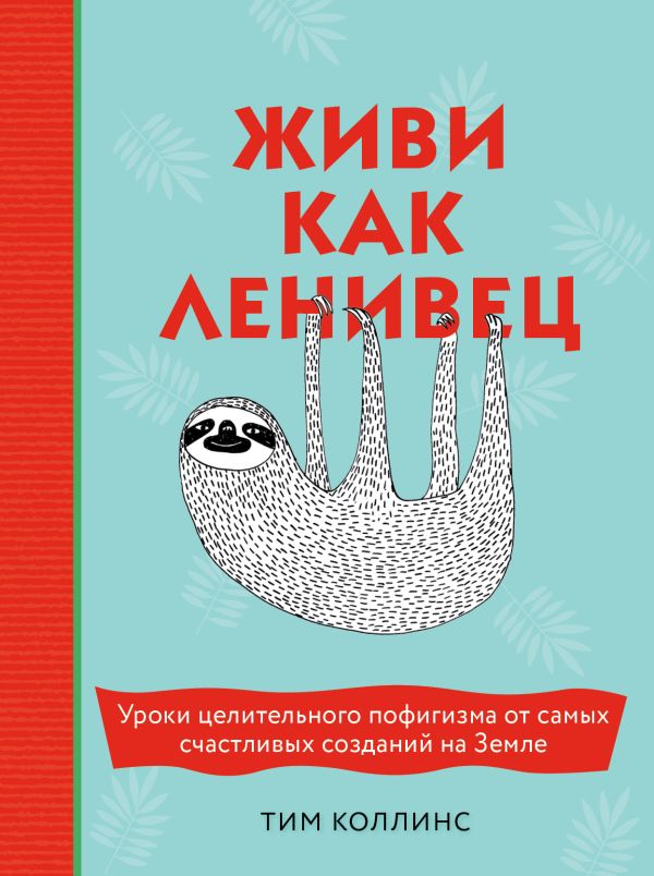 Живи как ленивец. Уроки целительного пофигизма от самых счастливых созданий на Земле. Коллинс Тим